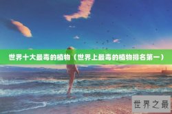 世界十大最毒的植物（世界上最毒的植物排名第一）