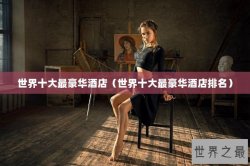 世界十大最豪华酒店（世界十大最豪华酒店排名）