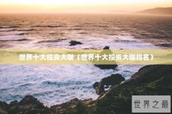 世界十大投资大咖（世界十大投资大咖排名）