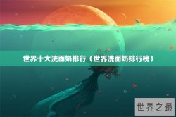世界十大洗面奶排行（世界洗面奶排行榜）