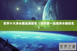 世界十大净水器品牌排名（世界第一品牌净水器排名）