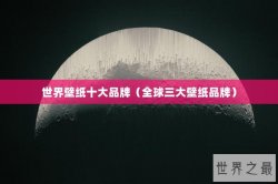 世界壁纸十大品牌（全球三大壁纸品牌）