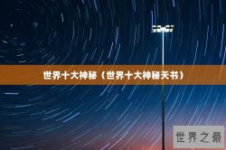 世界十大神秘（世界十大神秘天书）