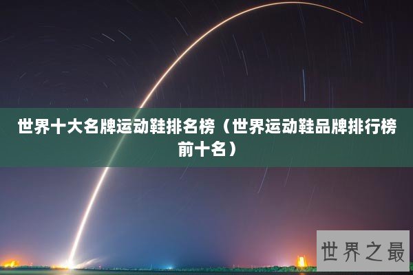世界十大名牌运动鞋排名榜（世界运动鞋品牌排行榜前十名）