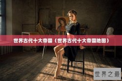 世界古代十大帝国（世界古代十大帝国地图）