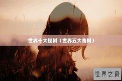 世界十大怪树（世界五大奇树）