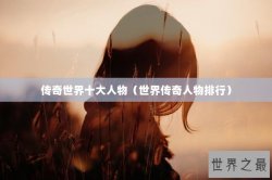 传奇世界十大人物（世界传奇人物排行）