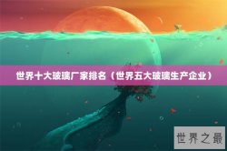 世界十大玻璃厂家排名（世界五大玻璃生产企业）