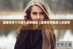 魔兽世界十大感人故事睡前（魔兽世界最感人的故事）