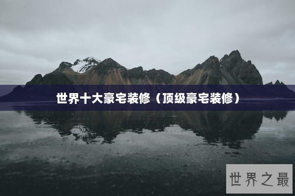 世界十大豪宅装修（顶级豪宅装修）