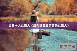 世界十大女强人（当今世界最厉害的女强人）