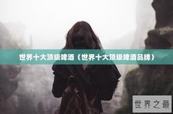 世界十大顶级啤酒（世界十大顶级啤酒品牌）