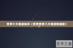 世界十大奇迹知识（世界世界八大奇迹有哪些）