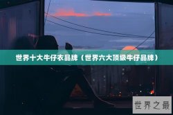 世界十大牛仔衣品牌（世界六大顶级牛仔品牌）