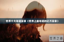 世界十大年轻富豪（世界上最年轻的亿万富豪）