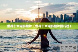 世界十大电影禁片（世界十大电影禁片排行榜）