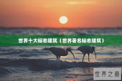 世界十大标志建筑（世界著名标志建筑）