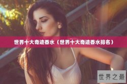 世界十大奇迹香水（世界十大奇迹香水排名）