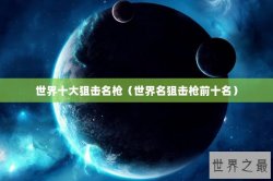 世界十大狙击名枪（世界名狙击枪前十名）