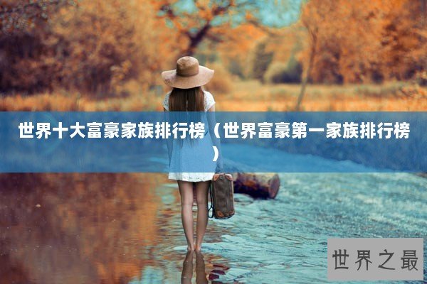 世界十大富豪家族排行榜（世界富豪第一家族排行榜）