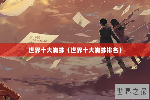 世界十大蜘蛛（世界十大蜘蛛排名）