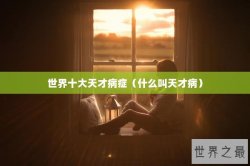世界十大天才病症（什么叫天才病）