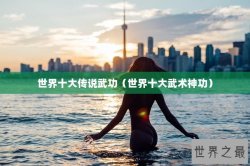 世界十大传说武功（世界十大武术神功）