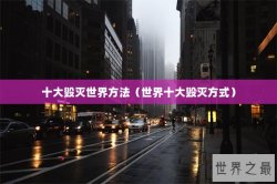 十大毁灭世界方法（世界十大毁灭方式）