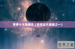 世界十大毒蜂王（世界五大毒蜂之一）