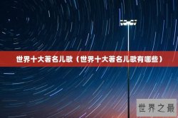 世界十大著名儿歌（世界十大著名儿歌有哪些）