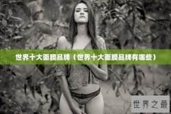 世界十大面膜品牌（世界十大面膜品牌有哪些）