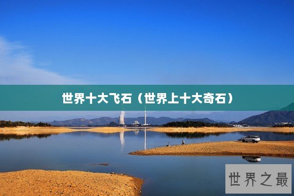 世界十大飞石（世界上十大奇石）