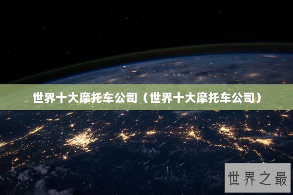 世界十大摩托车公司（世界十大摩托车公司）