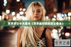 世界女士十大香水（世界最好闻的女士香水）