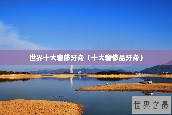 世界十大奢侈牙膏（十大奢侈品牙膏）