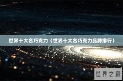 世界十大名巧克力（世界十大名巧克力品牌排行）