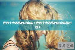 世界十大恐怖的过山车（世界十大恐怖的过山车排行榜）