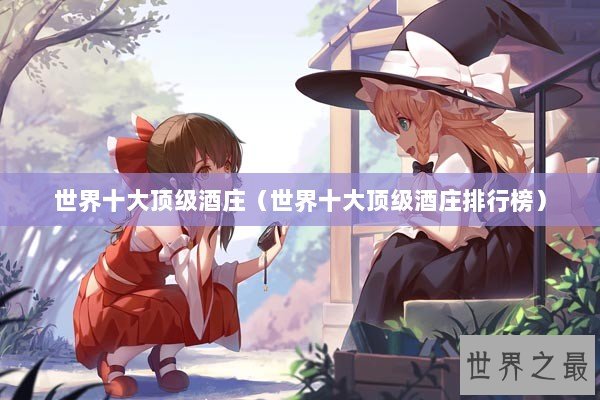 世界十大顶级酒庄（世界十大顶级酒庄排行榜）