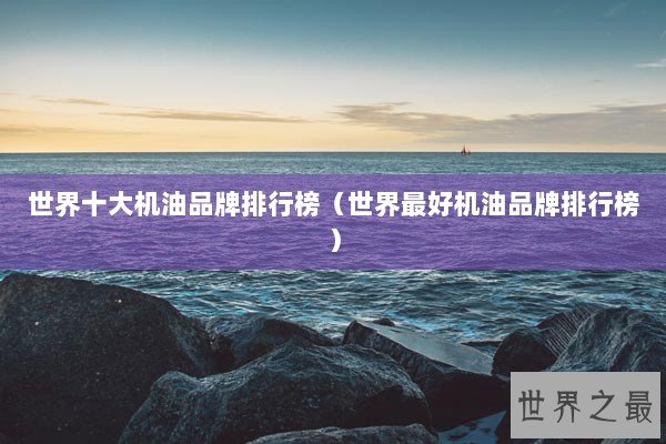 世界十大机油品牌排行榜（世界最好机油品牌排行榜）