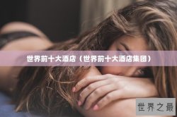 世界前十大酒店（世界前十大酒店集团）