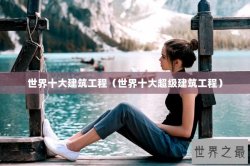 世界十大建筑工程（世界十大超级建筑工程）