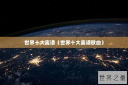 世界十大离谱（世界十大离谱歌曲）