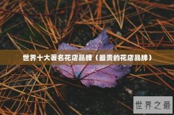 世界十大著名花店品牌（最贵的花店品牌）