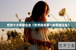 世界十大养猪企业（世界排名第一的养猪企业）