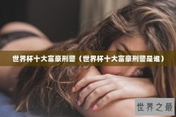 世界杯十大富豪刑警（世界杯十大富豪刑警是谁）