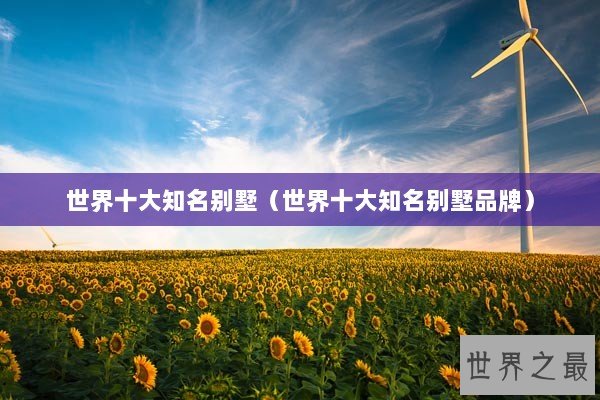 世界十大知名别墅（世界十大知名别墅品牌）