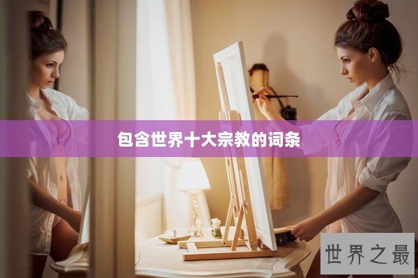 包含世界十大宗教的词条 包含世界十大宗教的词条