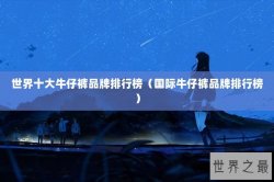 世界十大牛仔裤品牌排行榜（国际牛仔裤品牌排行榜）