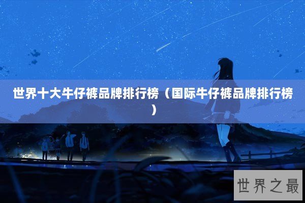 世界十大牛仔裤品牌排行榜（国际牛仔裤品牌排行榜）