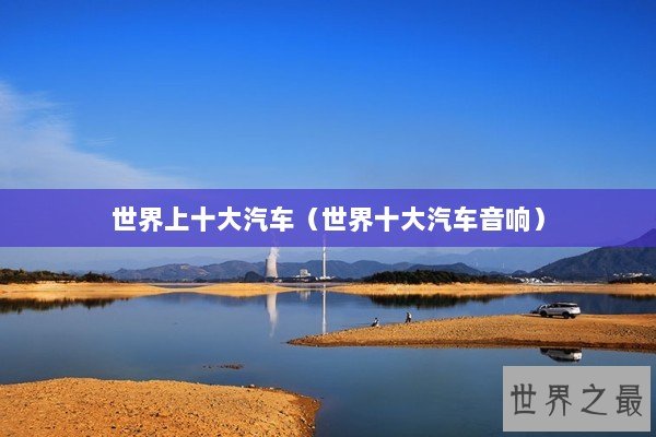 世界上十大汽车（世界十大汽车音响）
